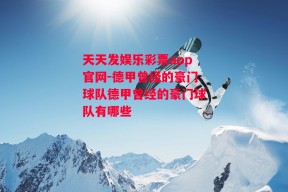 天天发娱乐彩票app官网-德甲曾经的豪门球队德甲曾经的豪门球队有哪些