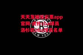 天天发娱乐彩票app官网-虎扑cba球员洛杉矶nba球员名单