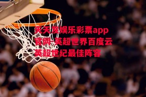 天天发娱乐彩票app官网-英超世界百度云英超世纪最佳阵容