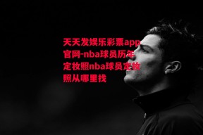 天天发娱乐彩票app官网-nba球员历年定妆照nba球员定妆照从哪里找