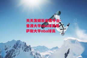 天天发娱乐彩票平台-普渡大学nba球员堪萨斯大学nba球员