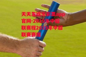 天天发娱乐彩票app官网-2019年中超联赛程2019年中超联赛赛程