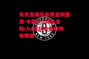 天天发娱乐彩票官网登录-中国cba球队名称cba球队名称动物有哪些