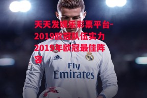 天天发娱乐彩票平台-2019欧冠队伍实力2019年欧冠最佳阵容