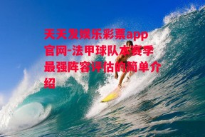 天天发娱乐彩票app官网-法甲球队本赛季最强阵容评估的简单介绍