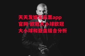 天天发娱乐彩票app官网-欧冠大小球欧冠大小球和亚盘组合分析