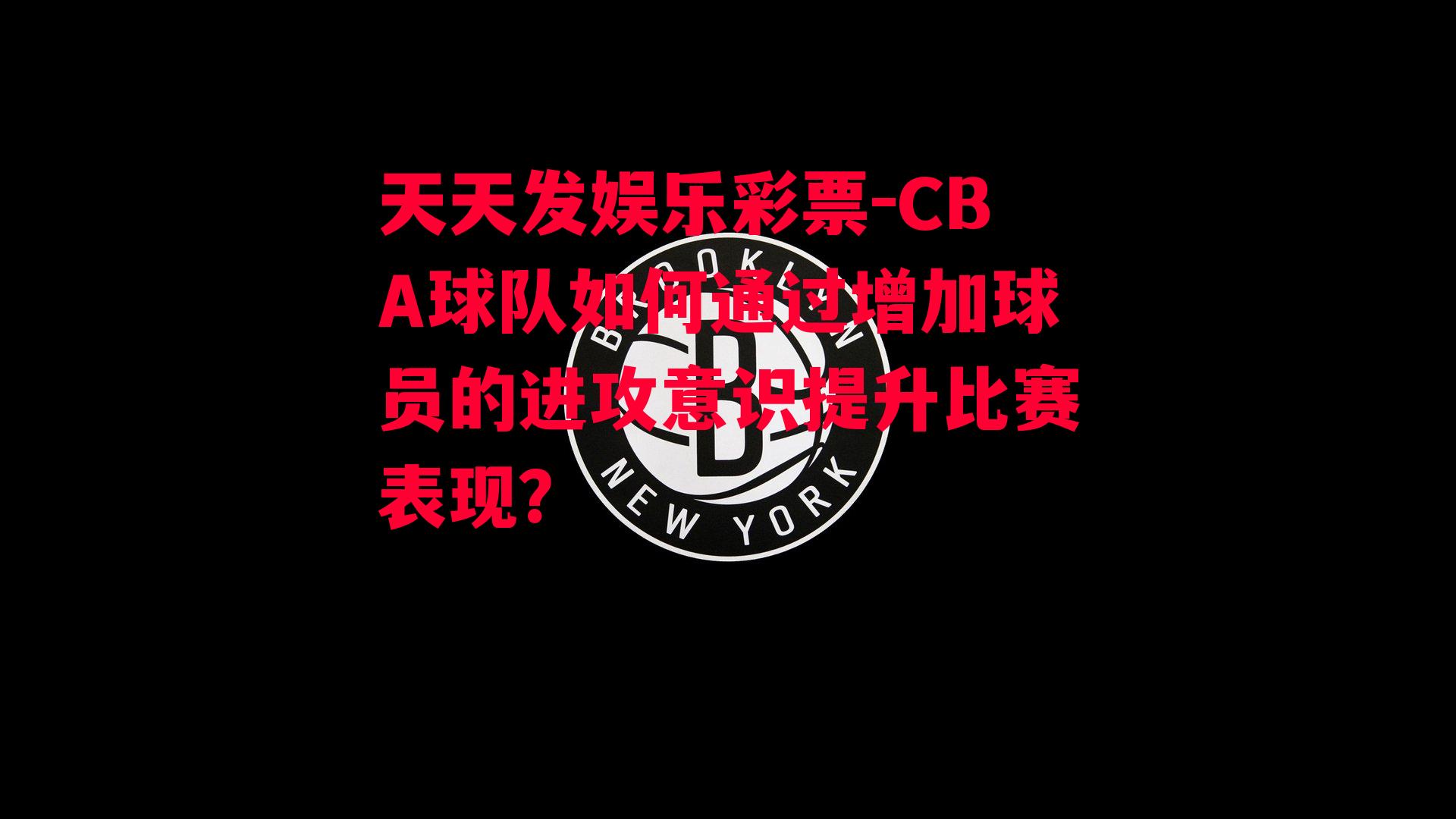 CBA球队如何通过增加球员的进攻意识提升比赛表现？