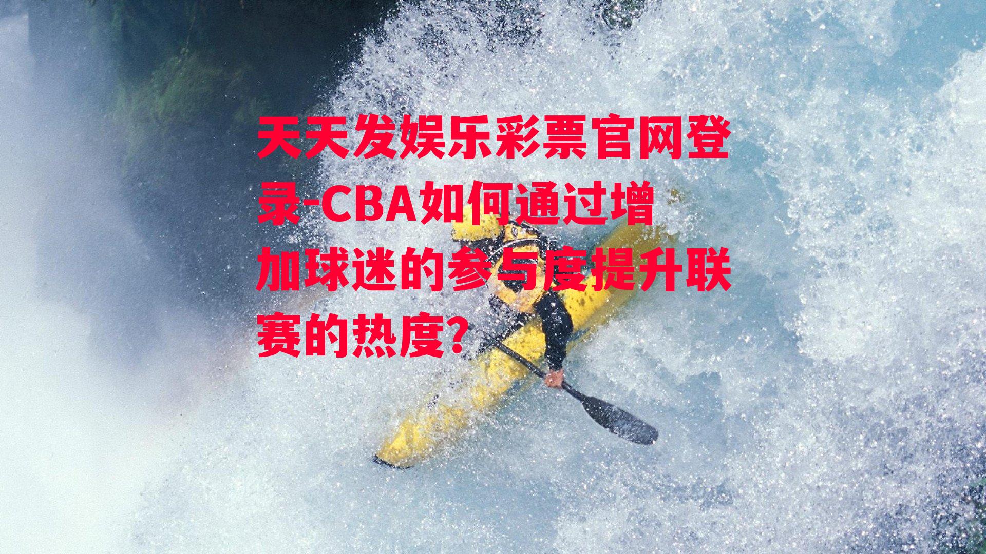 CBA如何通过增加球迷的参与度提升联赛的热度？